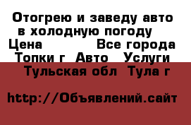 Отогрею и заведу авто в холодную погоду  › Цена ­ 1 000 - Все города, Топки г. Авто » Услуги   . Тульская обл.,Тула г.